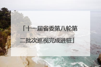 十一届省委第八轮第二批次巡视完成进驻