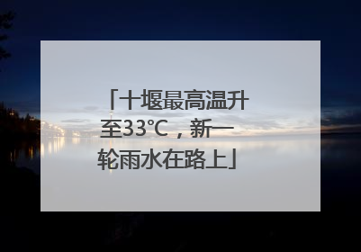 十堰最高温升至33℃，新一轮雨水在路上