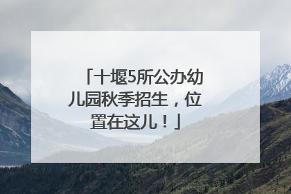 十堰5所公办幼儿园秋季招生，位置在这儿！