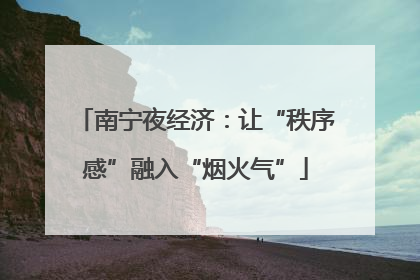 南宁夜经济：让“秩序感”融入“烟火气”