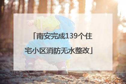 南安完成139个住宅小区消防无水整改