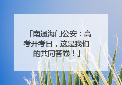 南通海门公安：高考开考日，这是我们的共同答卷！