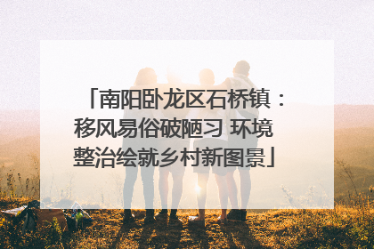 南阳卧龙区石桥镇：移风易俗破陋习 环境整治绘就乡村新图景