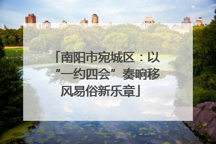 南阳市宛城区：以“一约四会”奏响移风易俗新乐章