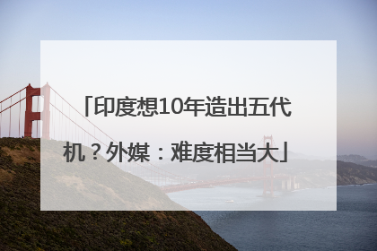 印度想10年造出五代机？外媒：难度相当大