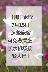 即日起至7月15日 这些旅客可免费乘坐长水机场接驳大巴