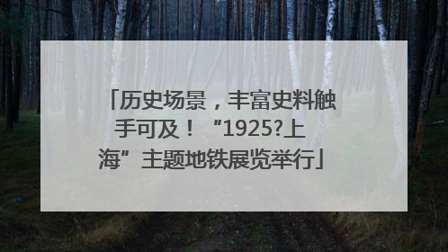 历史场景，丰富史料触手可及！“1925?上海”主题地铁展览举行
