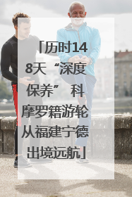 历时148天“深度保养” 科摩罗籍游轮从福建宁德出境远航