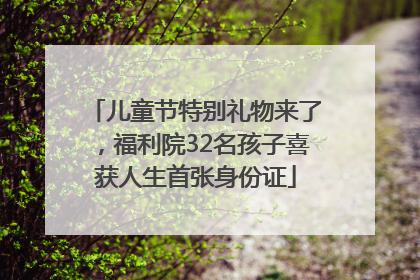 儿童节特别礼物来了，福利院32名孩子喜获人生首张身份证