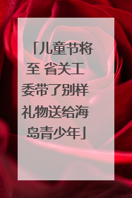 儿童节将至 省关工委带了别样礼物送给海岛青少年