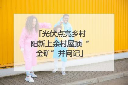 光伏点亮乡村 阳新上余村屋顶“金矿”并网记