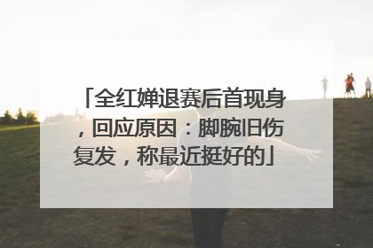 全红婵退赛后首现身，回应原因：脚腕旧伤复发，称最近挺好的