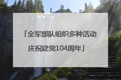 全军部队组织多种活动庆祝建党104周年