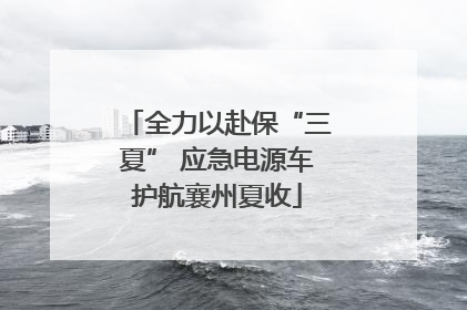 全力以赴保“三夏” 应急电源车护航襄州夏收