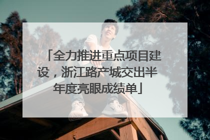全力推进重点项目建设，浙江路产城交出半年度亮眼成绩单
