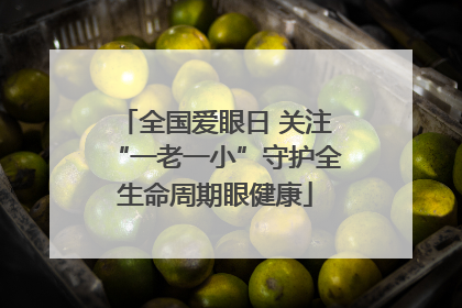 全国爱眼日 关注“一老一小”守护全生命周期眼健康