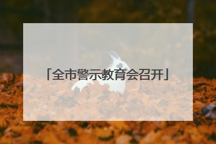 全市警示教育会召开