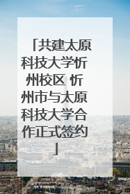 共建太原科技大学忻州校区 忻州市与太原科技大学合作正式签约