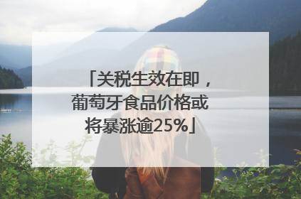关税生效在即，葡萄牙食品价格或将暴涨逾25%