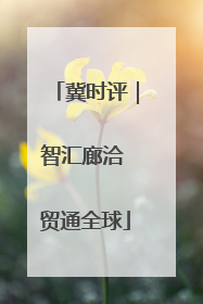 冀时评｜智汇廊洽 贸通全球