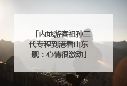 内地游客祖孙三代专程到港看山东舰：心情很激动