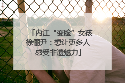 内江“变脸”女孩徐俪尹：想让更多人感受非遗魅力