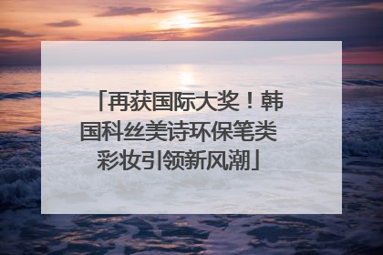 再获国际大奖！韩国科丝美诗环保笔类彩妆引领新风潮