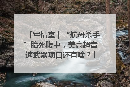 军情室｜“航母杀手”胎死腹中，美高超音速武器项目还有啥？
