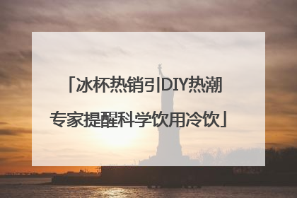 冰杯热销引DIY热潮 专家提醒科学饮用冷饮