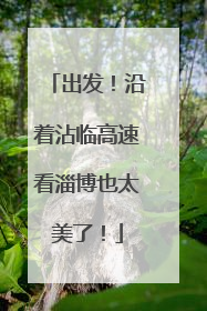 出发！沿着沾临高速看淄博也太美了！