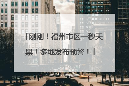 刚刚！福州市区一秒天黑！多地发布预警！