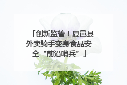 创新监管！夏邑县外卖骑手变身食品安全“前沿哨兵”