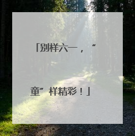 别样六一，“童”样精彩！