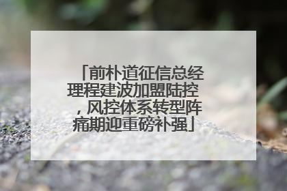 前朴道征信总经理程建波加盟陆控，风控体系转型阵痛期迎重磅补强