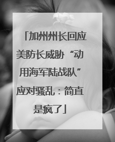 加州州长回应美防长威胁“动用海军陆战队”应对骚乱：简直是疯了