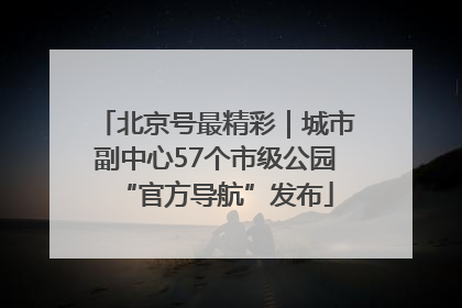北京号最精彩｜城市副中心57个市级公园“官方导航”发布