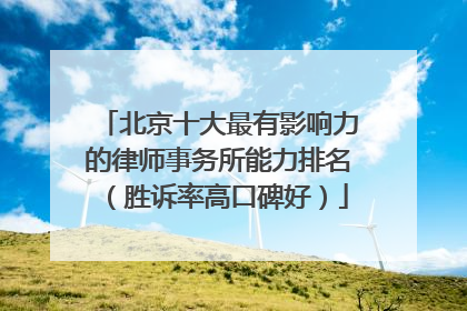 北京十大最有影响力的律师事务所能力排名（胜诉率高口碑好）