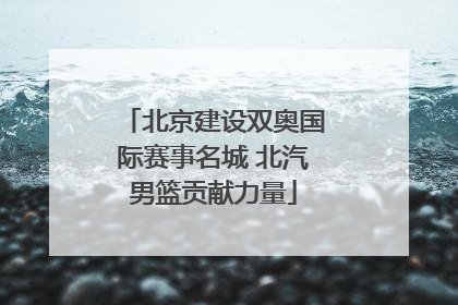 北京建设双奥国际赛事名城 北汽男篮贡献力量
