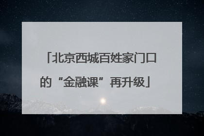 北京西城百姓家门口的“金融课”再升级