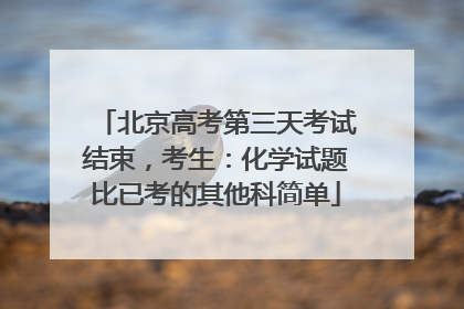 北京高考第三天考试结束，考生：化学试题比已考的其他科简单