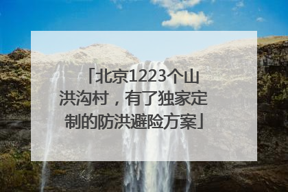 北京1223个山洪沟村，有了独家定制的防洪避险方案
