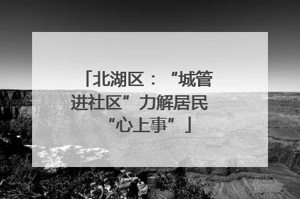 北湖区：“城管进社区”力解居民“心上事”