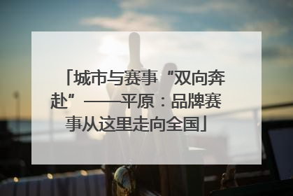 城市与赛事“双向奔赴”——平原：品牌赛事从这里走向全国