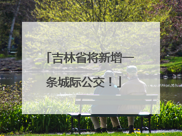 吉林省将新增一条城际公交！