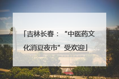 吉林长春：“中医药文化消夏夜市”受欢迎