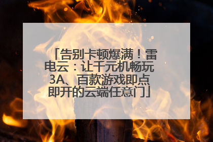 告别卡顿爆满！雷电云：让千元机畅玩3A、百款游戏即点即开的云端任意门