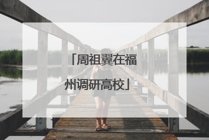 周祖翼在福州调研高校