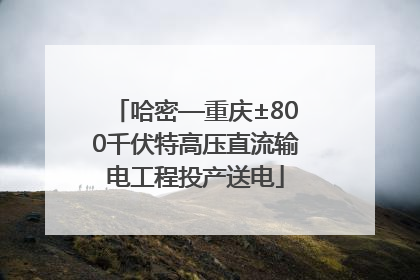 哈密—重庆±800千伏特高压直流输电工程投产送电