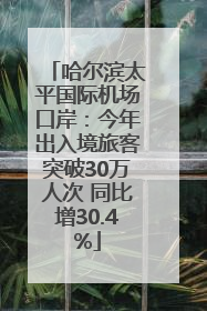 哈尔滨太平国际机场口岸：今年出入境旅客突破30万人次 同比增30.4%