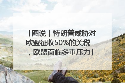 图说｜特朗普威胁对欧盟征收50%的关税，欧盟面临多重压力